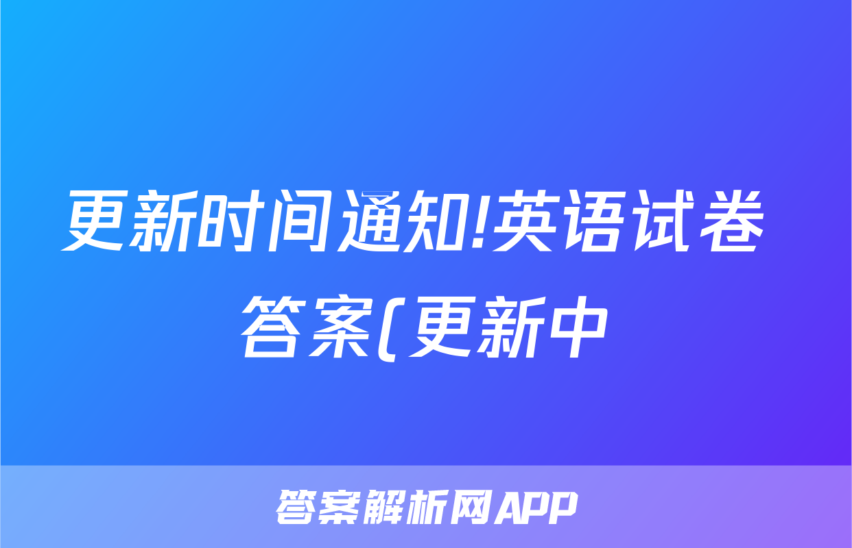 更新时间通知!英语试卷 答案(更新中)